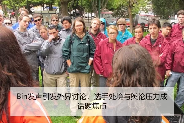 Bin发声引发外界讨论，选手处境与舆论压力成话题焦点